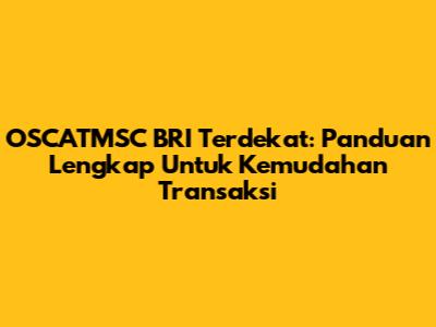 OSCATMSC BRI Terdekat: Panduan Lengkap Untuk Kemudahan Transaksi