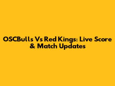 OSCBulls Vs Red Kings: Live Score & Match Updates