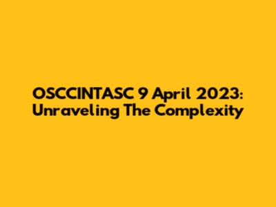 OSCCINTASC 9 April 2023: Unraveling The Complexity