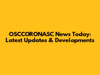 OSCCORONASC News Today: Latest Updates & Developments