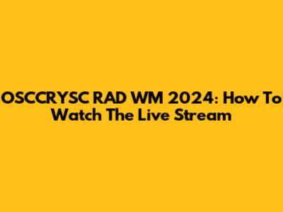 OSCCRYSC RAD WM 2024: How To Watch The Live Stream