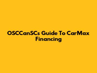 OSCCanSC's Guide To CarMax Financing