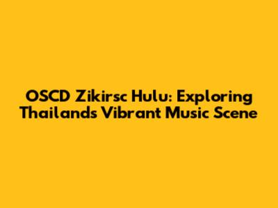 OSCD Zikirsc Hulu: Exploring Thailand's Vibrant Music Scene