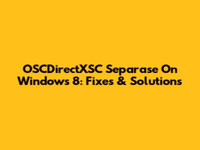 OSCDirectXSC Separase On Windows 8: Fixes & Solutions