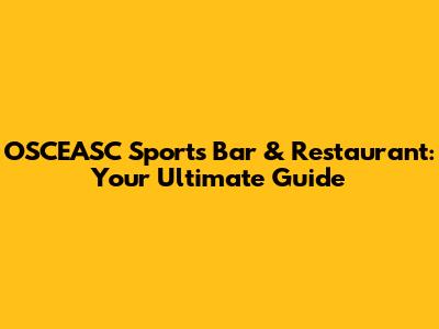 OSCEASC Sports Bar & Restaurant: Your Ultimate Guide