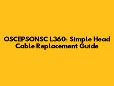 OSCEPSONSC L360: Simple Head Cable Replacement Guide