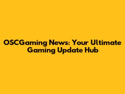 OSCGaming News: Your Ultimate Gaming Update Hub