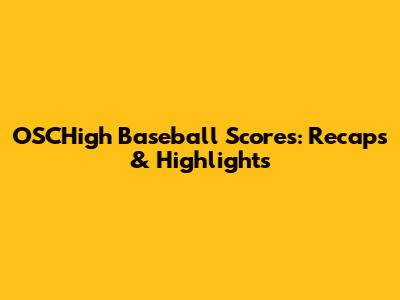 OSCHigh Baseball Scores: Recaps & Highlights