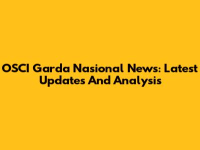 OSCI Garda Nasional News: Latest Updates And Analysis