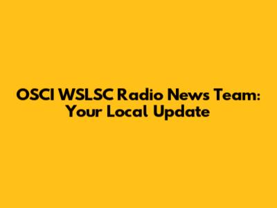 OSCI WSLSC Radio News Team: Your Local Update