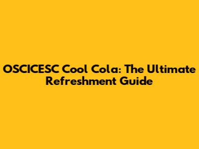 OSCICESC Cool Cola: The Ultimate Refreshment Guide