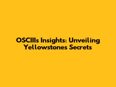 OSCIII's Insights: Unveiling Yellowstone's Secrets