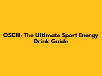 OSCIII: The Ultimate Sport Energy Drink Guide