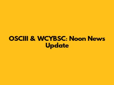 OSCIII & WCYBSC: Noon News Update