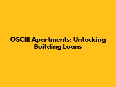 OSCIII Apartments: Unlocking Building Loans