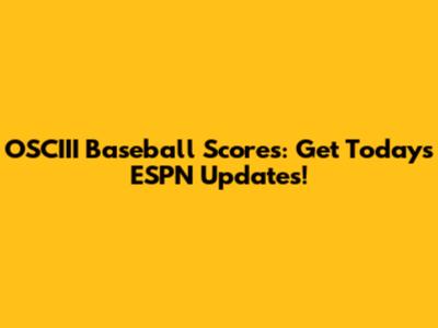 OSCIII Baseball Scores: Get Today's ESPN Updates!