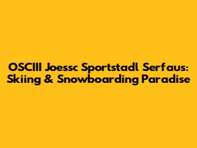 OSCIII Joessc Sportstadl Serfaus: Skiing & Snowboarding Paradise
