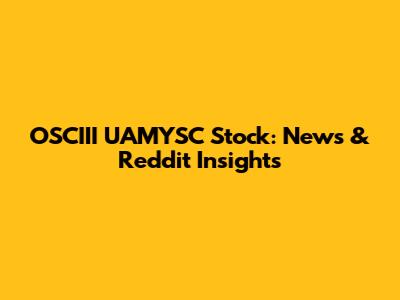 OSCIII UAMYSC Stock: News & Reddit Insights