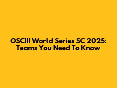 OSCIII World Series SC 2025: Teams You Need To Know