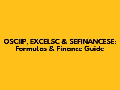 OSCIIP, EXCELSC & SEFINANCESE: Formulas & Finance Guide