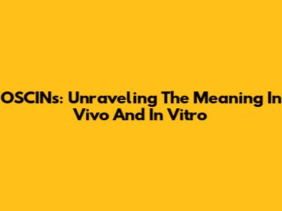 OSCINs: Unraveling The Meaning In Vivo And In Vitro