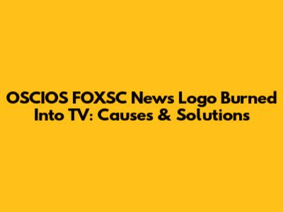 OSCIOS FOXSC News Logo Burned Into TV: Causes & Solutions