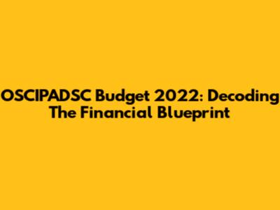 OSCIPADSC Budget 2022: Decoding The Financial Blueprint