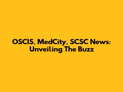 OSCIS, MedCity, SCSC News: Unveiling The Buzz
