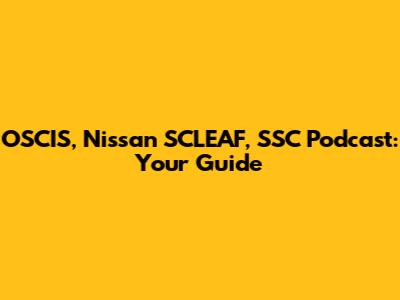 OSCIS, Nissan SCLEAF, SSC Podcast: Your Guide