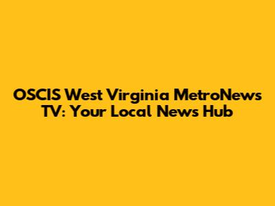 OSCIS West Virginia MetroNews TV: Your Local News Hub