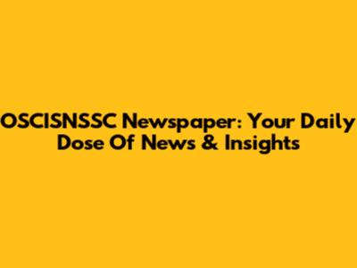 OSCISNSSC Newspaper: Your Daily Dose Of News & Insights