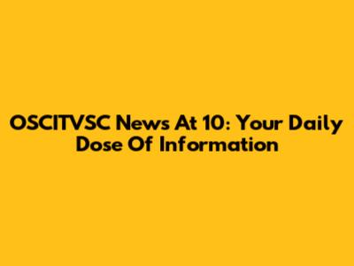 OSCITVSC News At 10: Your Daily Dose Of Information