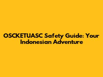 OSCKETUASC Safety Guide: Your Indonesian Adventure