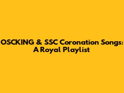 OSCKING & SSC Coronation Songs: A Royal Playlist