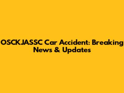 OSCKJASSC Car Accident: Breaking News & Updates