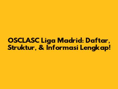 OSCLASC Liga Madrid: Daftar, Struktur, & Informasi Lengkap!
