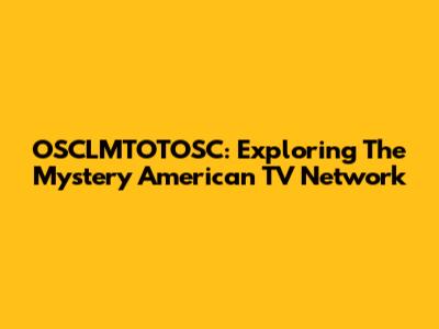 OSCLMTOTOSC: Exploring The Mystery American TV Network