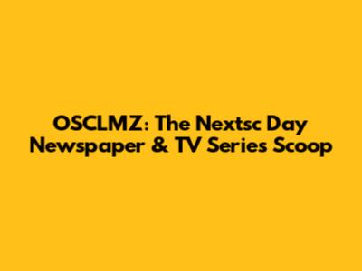 OSCLMZ: The Nextsc Day Newspaper & TV Series Scoop