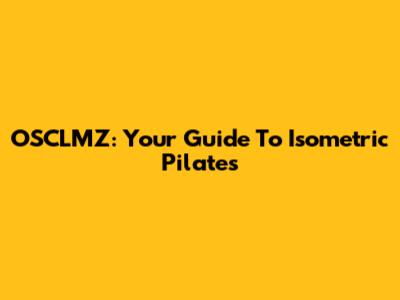 OSCLMZ: Your Guide To Isometric Pilates