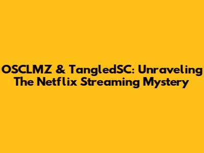 OSCLMZ & TangledSC: Unraveling The Netflix Streaming Mystery