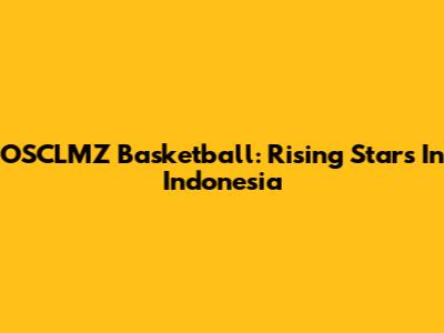 OSCLMZ Basketball: Rising Stars In Indonesia