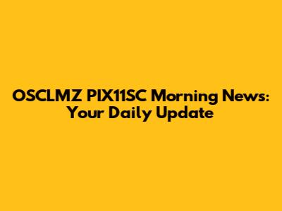OSCLMZ PIX11SC Morning News: Your Daily Update