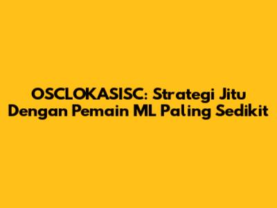 OSCLOKASISC: Strategi Jitu Dengan Pemain ML Paling Sedikit
