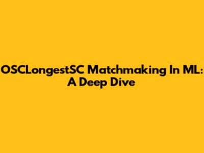 OSCLongestSC Matchmaking In ML: A Deep Dive