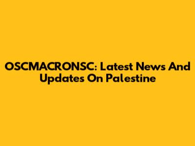 OSCMACRONSC: Latest News And Updates On Palestine