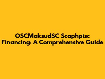 OSCMaksudSC Scaphpisc Financing: A Comprehensive Guide