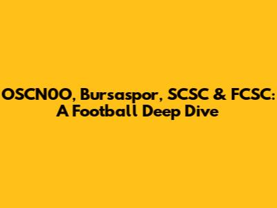 OSCN0O, Bursaspor, SCSC & FCSC: A Football Deep Dive
