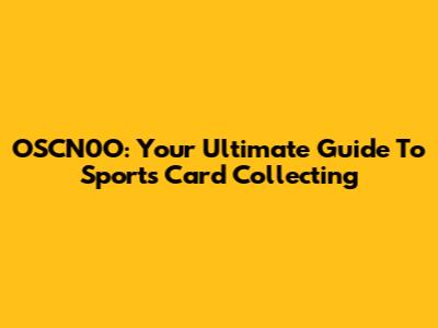 OSCN0O: Your Ultimate Guide To Sports Card Collecting