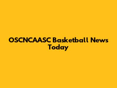 OSCNCAASC Basketball News Today