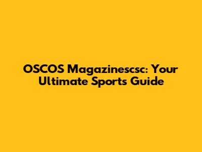 OSCOS Magazinescsc: Your Ultimate Sports Guide
